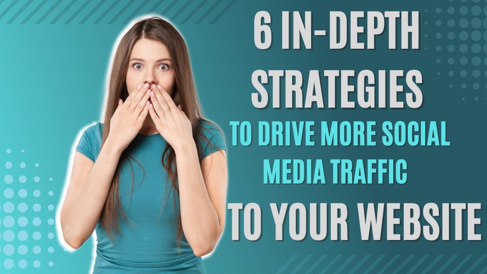 6 In-Depth Strategies to Drive More Social Media Traffic to Your Website